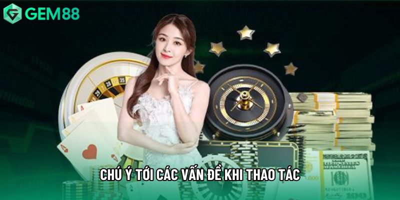 Chú ý tới các vấn đề khi thao tác