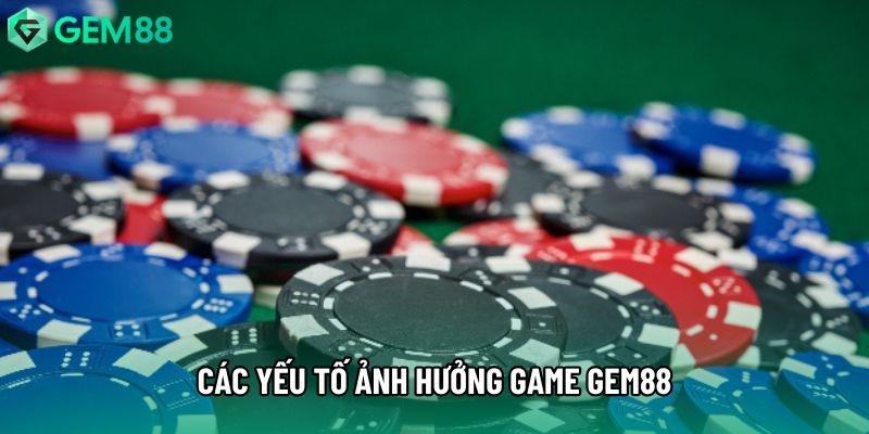 Các yếu tố ảnh hưởng game gem88