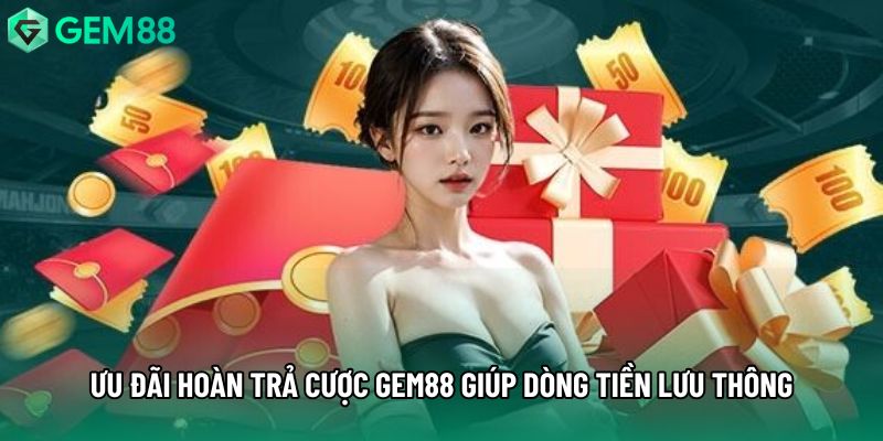 Ưu đãi hoàn trả cược gem88 giúp dòng tiền lưu thông