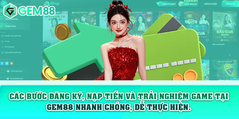 Các bước đăng ký, nạp tiền và trải nghiệm game tại Gem88 nhanh chóng, dễ thực hiện.